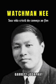 Watchman Nee: Sua vida cristã do começo ao fim