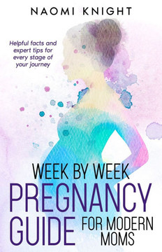 Week by Week Pregnancy for Modern Moms: Helpful facts and expert tips for every stage of your journey