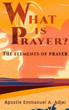 What Is Prayer ?: The Elements of Prayer