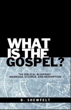 What is the Gospel?: The Biblical Blueprint: Marriage, Divorce, and Redemption