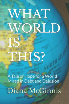 What World Is This?: A Tale of Hope for a World Mired in Debt and Delusion