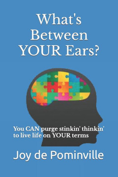 What's Between YOUR Ears?: You CAN purge stinkin' thinkin' to live life on YOUR terms