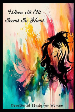 When It All Seems So Hard: Devotional Study For Women