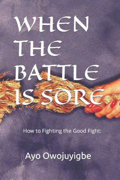 When the Battle Is Sore: How to Fighting the Good Fight: