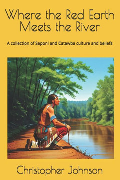 Where the Red Earth Meets the River: A collection of Saponi and Catawba culture and beliefs Where the Red Earth Meets the River: A collection of Saponi and Catawba culture and beliefs