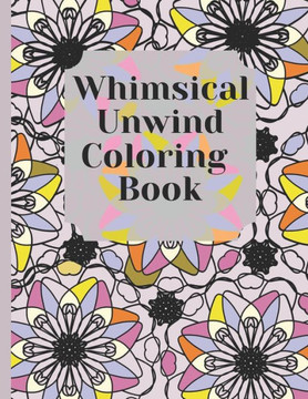 Whimsical Unwind Coloring Book: Relax And Stress Relieving Patterns For Adults Whimsical Unwind Coloring Book: Relax And Stress Relieving Patterns For Adults