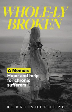Whole-ly Broken: An inspirational memoir offering perspective and hope to chronic pain sufferers.