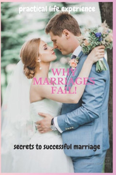 Why Marriages Fail: Secrets of Successful Marriage Why Marriages Fail: Secrets of Successful Marriage