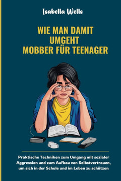 Wie man damit umgeht Mobber für Teenager: Praktische Techniken zum Umgang mit sozialer Aggression und zum Aufbau von Selbstvertrauen, um sich in der S