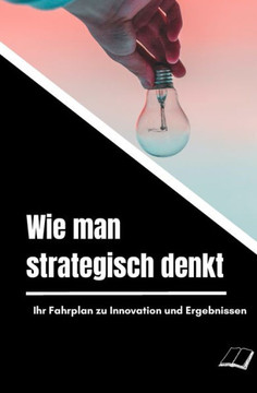 Wie man strategisch denkt: Ihr Fahrplan zu Innovation und Ergebnissen
