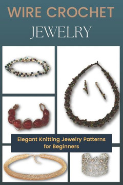 Wire Crochet Jewelry: Elegant Knitting Jewelry Patterns for Beginners
