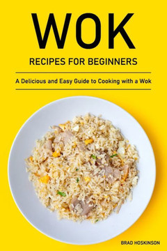 Wok Recipes for Beginners: A Delicious and Easy Guide to Cooking with a Wok