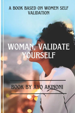 Woman, Validate Yourself: A Book Base On Women Self Validation!