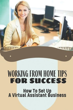 Working From Home Tips For Success: How To Set Up A Virtual Assistant Business: Plan To Build A Virtual Assistant Business