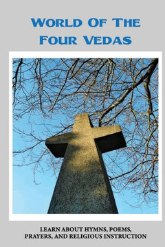 World Of The Four Vedas: Learn About Hymns, Poems, Prayers, And Religious Instruction: Traits Of The Four Vedas