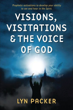 Visions, Visitations And The Voice Of God : Prophetic Activations To Develop Your Abiity To See And Hear In The Spirit