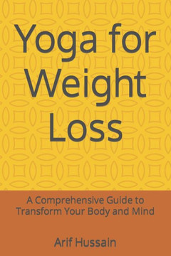 Yoga for Weight Loss: A Comprehensive Guide to Transform Your Body and Mind