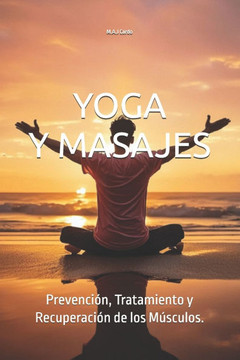 Yoga Y Masajes: Aliviando Dolores Musculares.: Prevención, Tratamiento y Recuperación de los Músculos.
