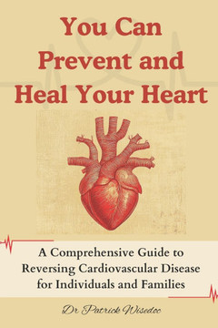 You Can Prevent and Heal Your Heart: A Comprehensive Guide to Reversing Cardiovascular Disease for Individuals and Families