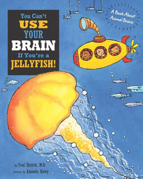 You Can't Use Your Brain If You're a Jellyfish!: A Book About Animal Brains