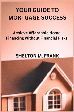 Your Guide to Mortgage Success: Achieve Affordable Home Financing Without Financial Risks
