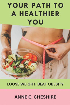 Your Path to a Healthier You: Loose Weight, Beat Obesity