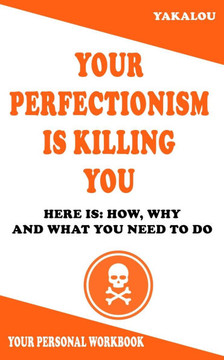 Your Perfectionism Is Killing You: Here is: How, Why and What You Need To Do