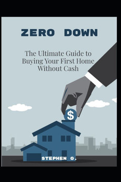 Zero Down: The Ultimate Guide to Buying Your First Home Without Cash