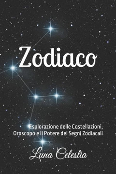 Zodiaco: Esplorazione delle Costellazioni, Oroscopo e il Potere dei Segni Zodiacali