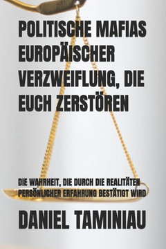 Politische Mafias Europäischer Verzweiflung, Die Euch Zerstören: Die Wahrheit, Die Durch Die Realitäten Persönlicher Erfahrung Bestätigt Wird