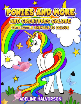 Ponies and More and Creatures Galore: Cute Little Animals to Colour