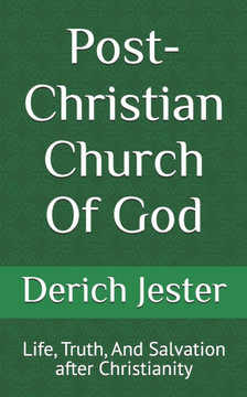 Post-Christian Church Of God: Life, Truth, And Salvation after Christianity