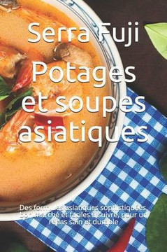 Potages et soupes asiatiques: Des formules asiatiques sophistiquées, bon marché et faciles à suivre, pour un repas sain et durable