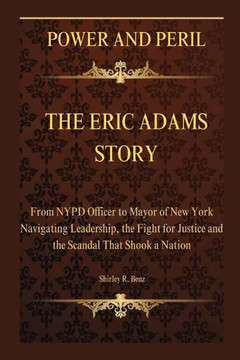 Power and Peril: THE ERIC ADAMS STORY: From NYPD Officer to Mayor of New York - Navigating Leadership, the Fight for Justice and the Sc