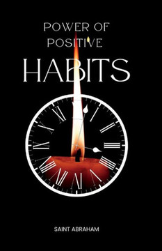Power of positive habits: Transform your life by adopting simple yet effective habits