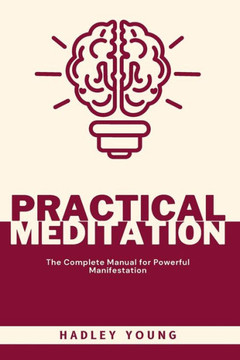 Practical Meditation: The Complete Manual for Powerful Manifestation