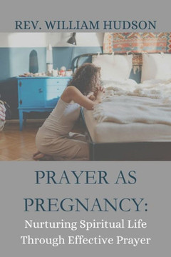 Prayer as Pregnancy: Nurturing Spiritual Life Through Effective Prayer