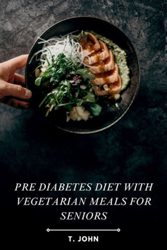 Pre Diabetes Diet with Vegetarian Meals for Seniors: Easy-to-Follow, Nutrient-Rich Meal Plans for Healthy Aging & Blood Sugar Balance