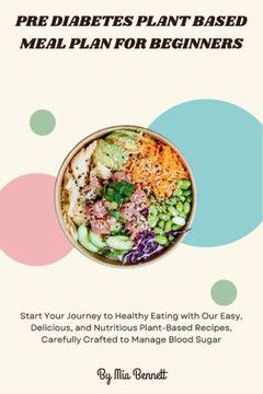 Pre Diabetes Plant Based Meal Plan for Beginners: Start Your Journey to Healthy Eating with Our Easy, Delicious, and Nutritious Plant-Based Recipes, C