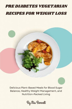 Pre Diabetes Vegetarian Recipes for Weight Loss: Delicious Plant-Based Meals for Blood Sugar Balance, Healthy Weight Management, and Nutrition-Packed