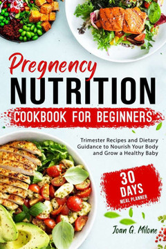 Pregnancy Nutrition Cookbook for Beginners: Trimester Recipes and Dietary Guidance to Nourish Your Body and Grow a Healthy Baby