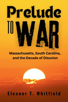 Prelude to War: Massachusetts, South Carolina, and the Decade of Disunion