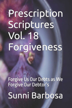 Prescription Scriptures Vol. 18 Forgiveness: Forgive Us Our Debts as We Forgive Our Debtor's