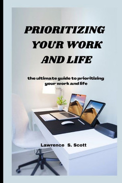 Prioritizing Your Work and Life: the ultimate guide to prioritizing your work and life