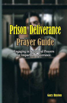 Prison Deliverance Prayer Guide: Engaging in Scriptural Prayers for Impactful Deliverance
