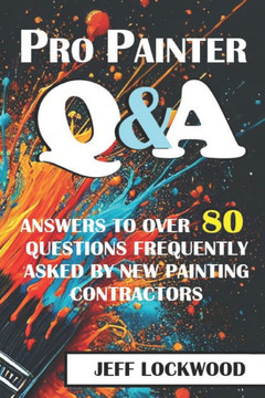 Pro Painter Q & A: Answers to over 80 questions frequently asked by new painting contractors