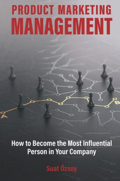 Product Marketing Management: How to Become Most Influential Person in your Company Product Marketing Management: How to Become Most Influential Person in your Company