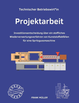 Projektarbeit Technischer Betriebswirt inkl. Präsentation: Investitionsentscheidung über ein stoffliches Wiederverwertungsverfahren von Kunststoffabfä
