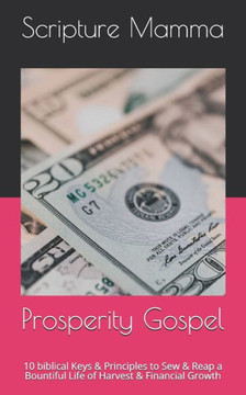 Prosperity Gospel: 10 biblical Keys & Principles Sew & Reap a Bountiful Life of Harvest & Financial Growth