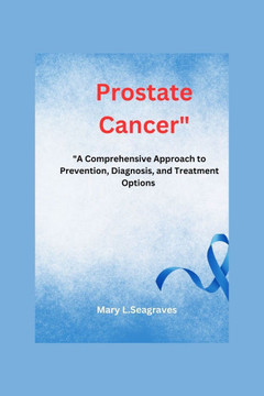 Prostate Cancer: : ""A Comprehensive Approach to Prevention, Diagnosis, and Treatment Options.